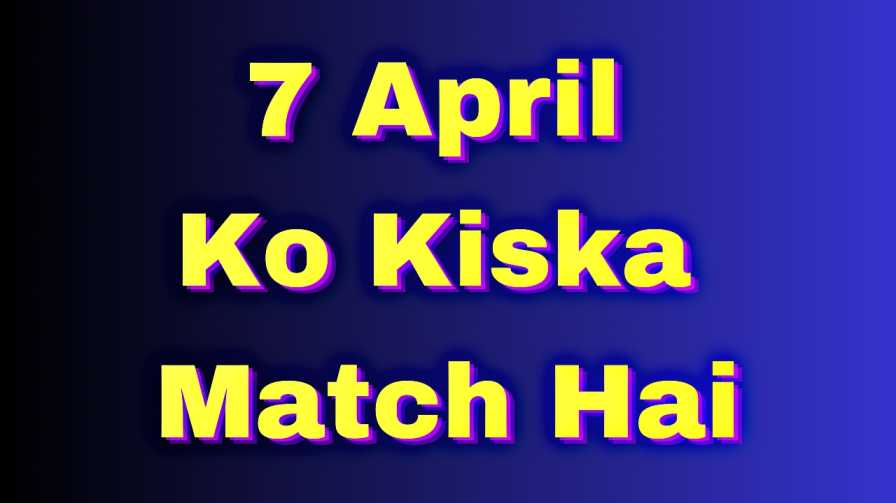 7 April Ko Kiska Match Hai